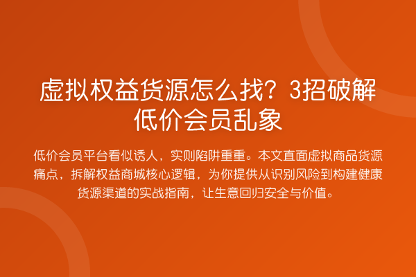 虚拟权益货源怎么找？3招破解低价会员乱象