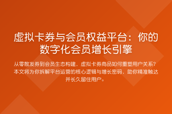 虚拟卡券与会员权益平台:你的数字化会员增长引擎