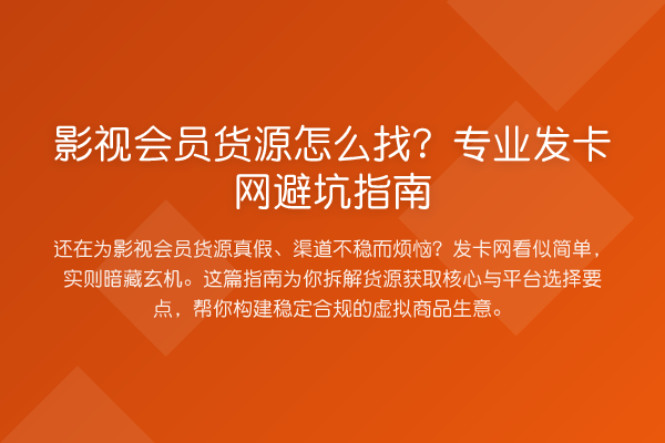 影视会员货源怎么找?专业发卡网避坑指南