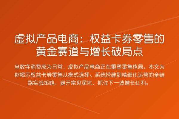 虚拟产品电商:权益卡券零售的黄金赛道与增长破局点