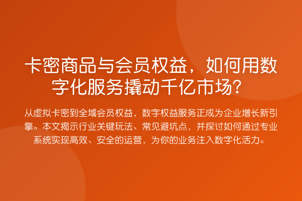 卡密商品与会员权益,如何用数字化服务撬动千亿市场?