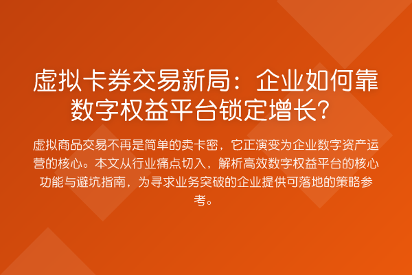 虚拟卡券交易新局:企业如何靠数字权益平台锁定增长?