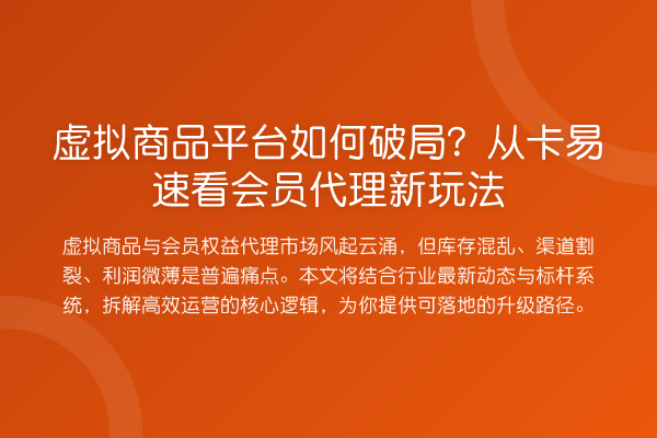 虚拟商品平台如何破局?从卡易速看会员代理新玩法