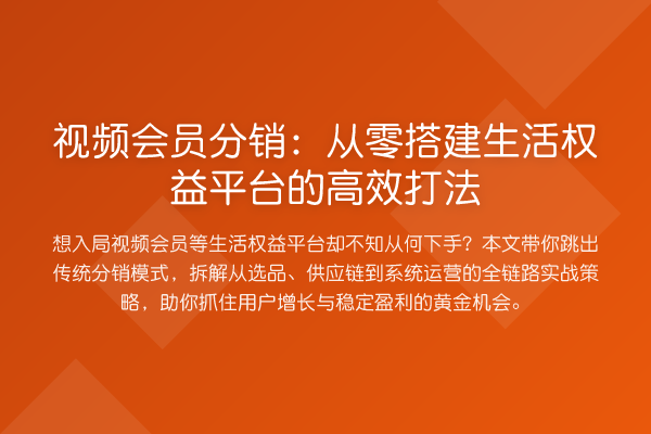 视频会员分销:从零搭建生活权益平台的高效打法