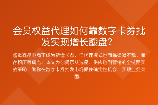 会员权益代理如何靠数字卡券批发实现增长翻盘?