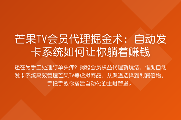 芒果TV会员代理掘金术:自动发卡系统如何让你躺着收益分析