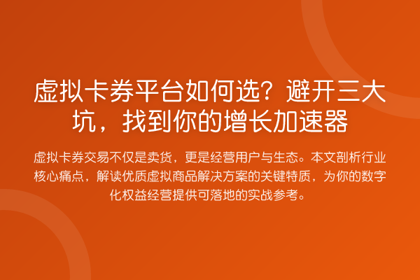 虚拟卡券平台如何选?避开三大坑,找到你的增长加速器
