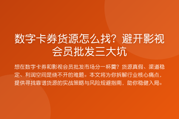 数字卡券货源怎么找?避开影视会员批发三大坑