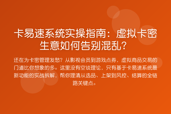 卡易速系统实操指南：虚拟卡密生意如何告别混乱？