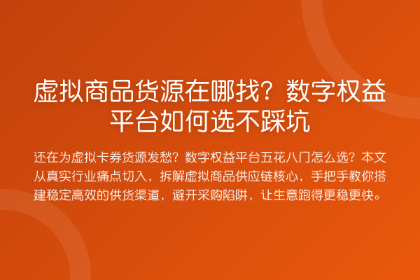 虚拟商品货源在哪找？数字权益平台如何选不踩坑