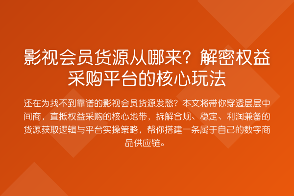 影视会员货源从哪来？解密权益采购平台的核心玩法