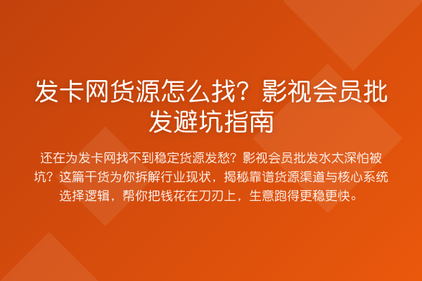 发卡网货源怎么找？影视会员批发避坑指南