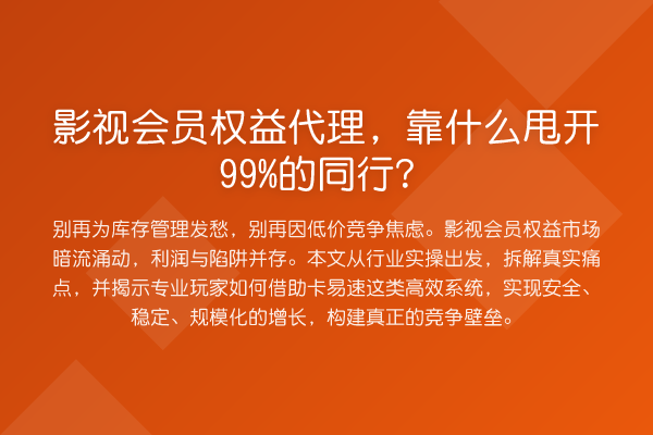 影视会员权益代理，靠什么甩开99%的同行？
