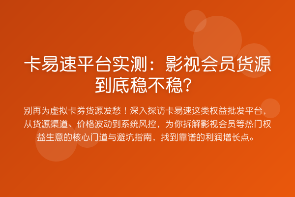 卡易速平台实测:影视会员货源到底稳不稳?