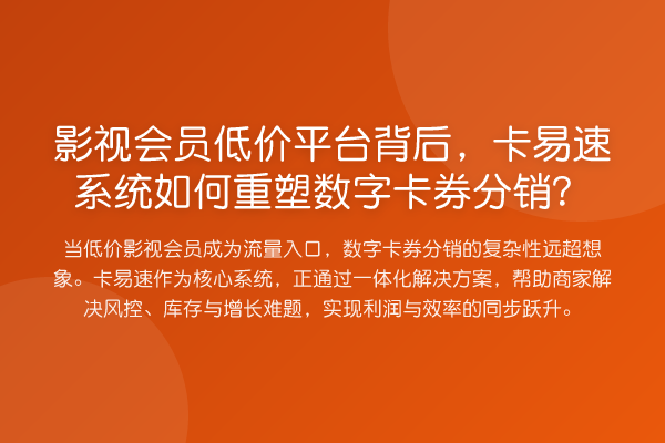 影视会员低价平台背后,卡易速系统如何重塑数字卡券分销?