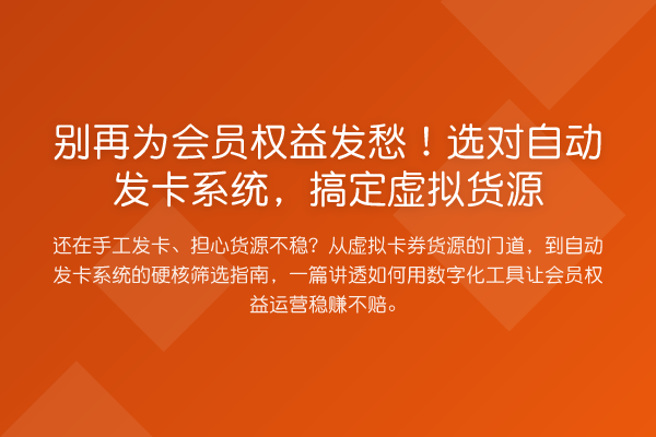 为会员权益发愁！选对自动发卡系统，搞定虚拟货源