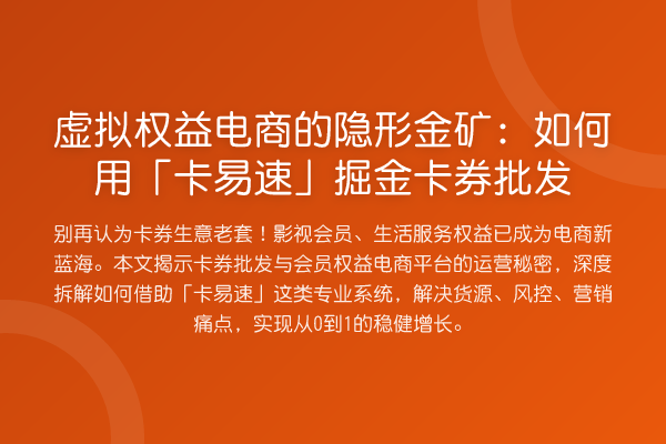 虚拟权益电商的隐形金矿:如何用「卡易速」掘金卡券批发