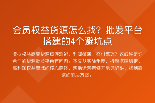 会员权益货源怎么找?批发平台搭建的4个避坑点
