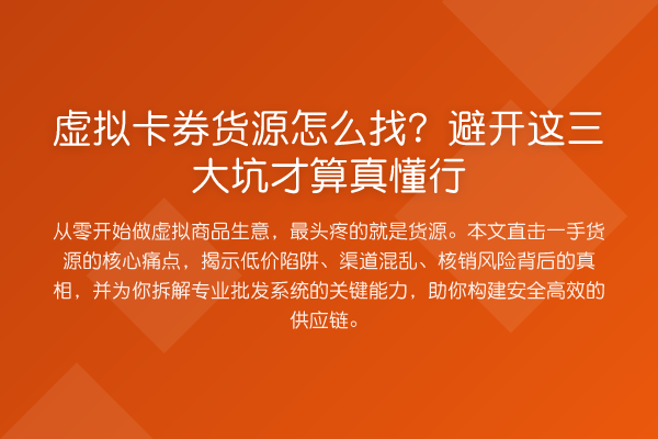 虚拟卡券货源怎么找？避开这三大坑才算真懂行