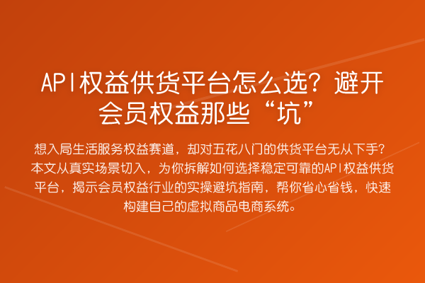 API权益供货平台怎么选？避开会员权益那些“坑”