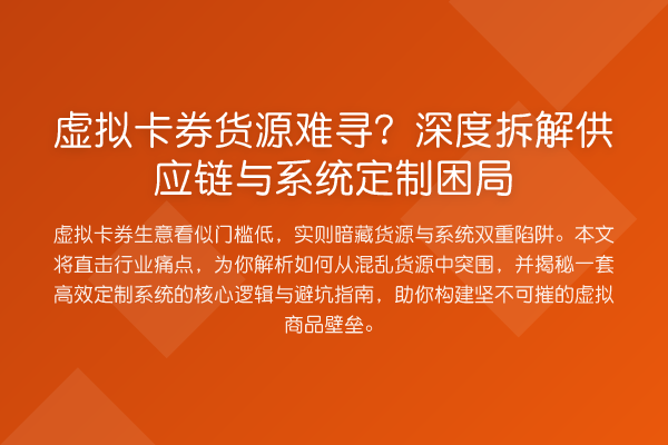 虚拟卡券货源难寻?深度拆解供应链与系统定制困局