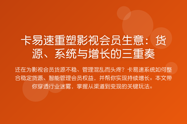 卡易速重塑影视会员生意:货源、系统与增长的三重奏