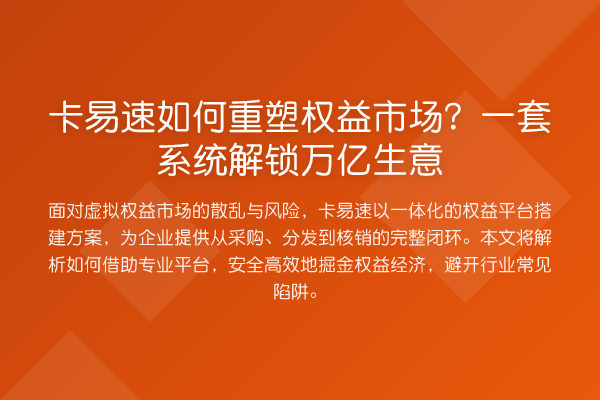 卡易速如何重塑权益市场?一套系统解锁万亿生意