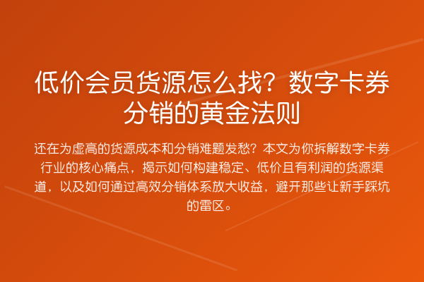 低价会员货源怎么找？数字卡券分销的黄金法则