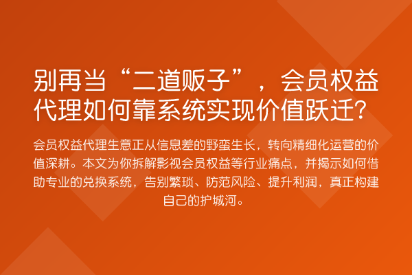 当“二道贩子”，会员权益代理如何靠系统实现价值跃迁？