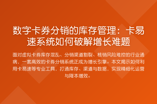 数字卡券分销的库存管理：卡易速系统如何破解增长难题