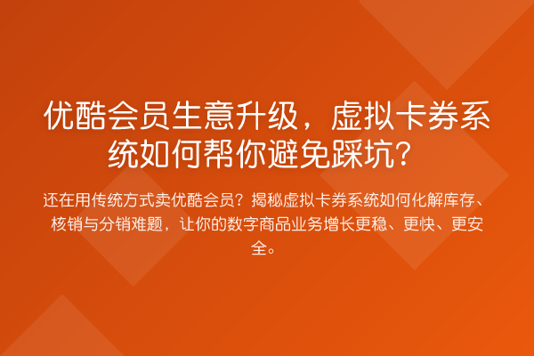 优酷会员生意升级，虚拟卡券系统如何帮你避免踩坑？