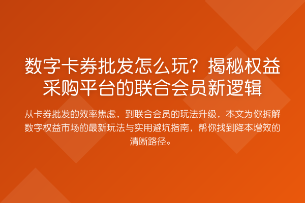 数字卡券批发怎么玩?权益采购平台的联合会员新逻辑