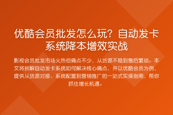 优酷会员批发怎么玩?自动发卡系统降本增效实务