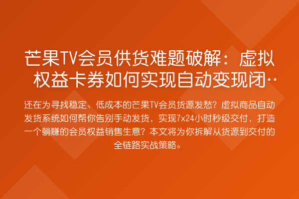 芒果TV会员供货难题破解:虚拟权益卡券如何实现自动变现闭环?