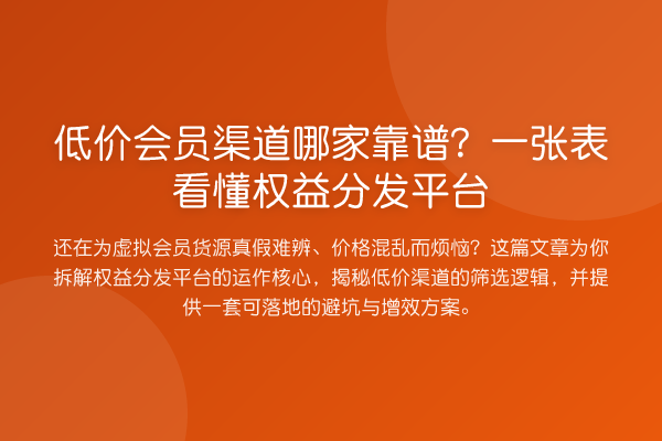 低价会员渠道哪家靠谱?一张表看懂权益分发平台