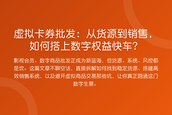 虚拟卡券批发:从货源到销售,如何搭上数字权益快车?