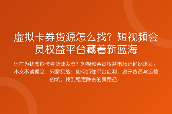 虚拟卡券货源怎么找?短视频会员权益平台藏着新蓝海