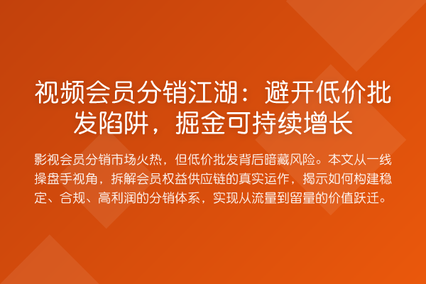 视频会员分销江湖:避开低价批发陷阱,掘金可持续增长