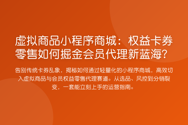 虚拟商品小程序商城:权益卡券零售如何掘金会员代理新蓝海?