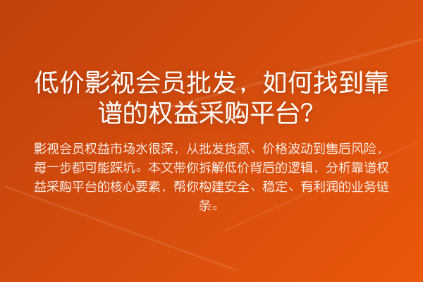 低价影视会员批发,如何找到靠谱的权益采购平台?