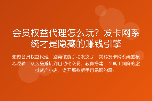会员权益代理怎么玩?发卡网系统才是隐藏的收益分析引擎