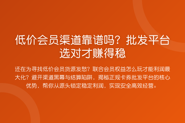 低价会员渠道靠谱吗？批发平台选对才赚得稳
