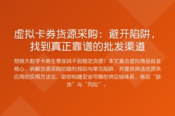 虚拟卡券货源采购：避开陷阱，找到真正靠谱的批发渠道