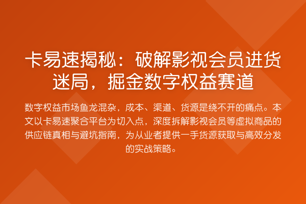 卡易速:破解影视会员进货迷局,掘金数字权益赛道