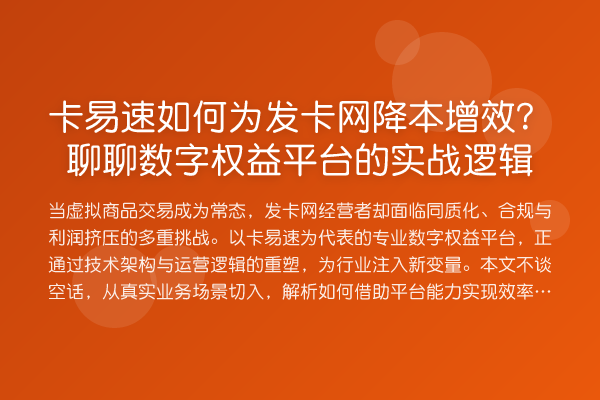 卡易速如何为发卡网降本增效?聊聊数字权益平台的实战逻辑