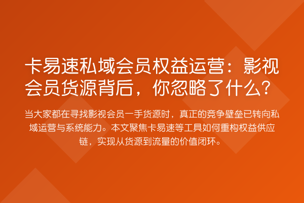 卡易速私域会员权益运营:影视会员货源背后,你忽略了什么?