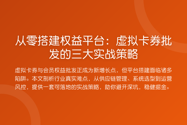 从零搭建权益平台:虚拟卡券批发的三大实战策略