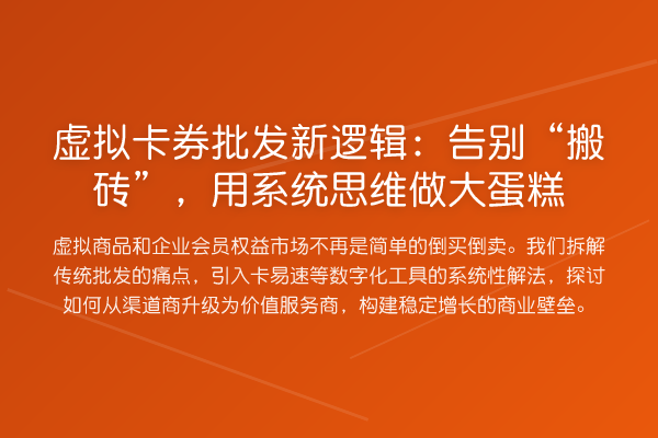虚拟卡券批发新逻辑:告别“搬砖”,用系统思维做大蛋糕