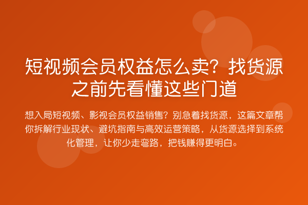 短视频会员权益怎么卖?找货源之前先看懂这些门道