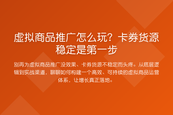 虚拟商品推广怎么玩?卡券货源稳定是第一步